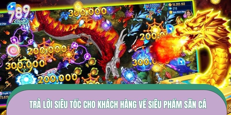 Trả lời siêu tốc cho khách hàng về siêu phẩm săn cá