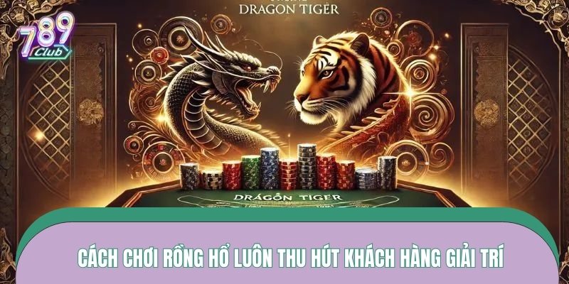 Cách chơi rồng hổ luôn thu hút khách hàng giải trí