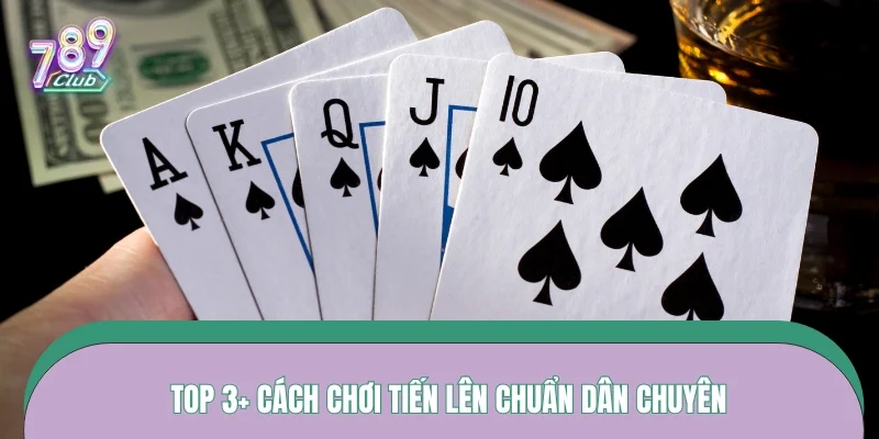 Top 3+ cách chơi tiến lên chuẩn dân chuyên